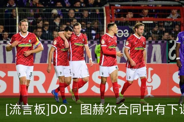 [流言板]DO：图赫尔合同中有下课条款；瓜迪奥拉曾达口头协议但留队